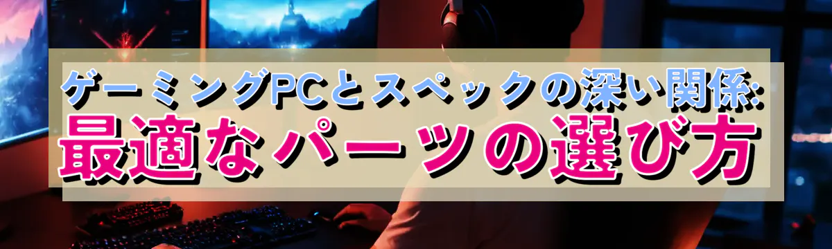 ゲーミングPCとスペックの深い関係: 最適なパーツの選び方