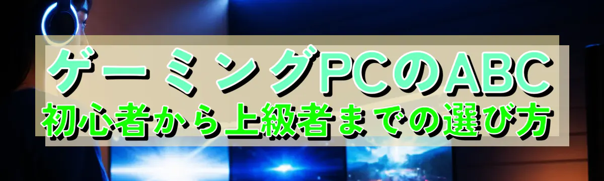 ゲーミングPCのABC：初心者から上級者までの選び方