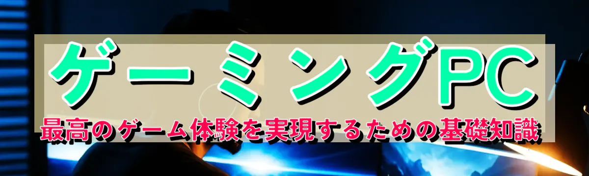 ゲーミングPC：最高のゲーム体験を実現するための基礎知識