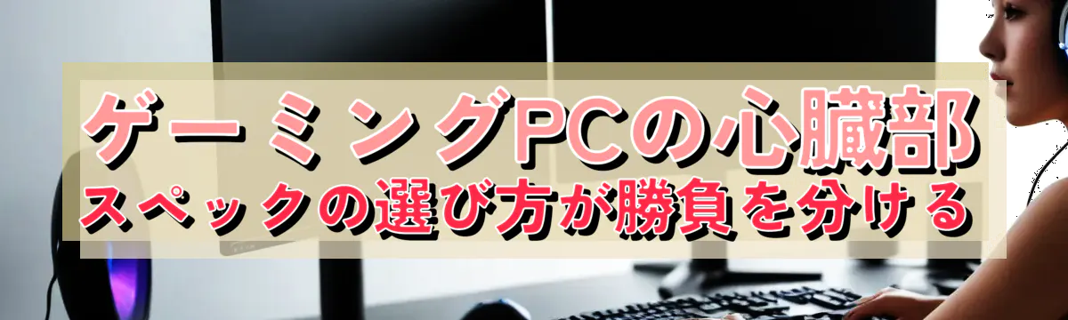 ゲーミングPCの心臓部：スペックの選び方が勝負を分ける