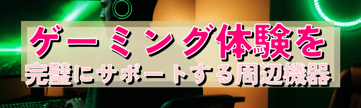 ゲーミング体験を完璧にサポートする周辺機器