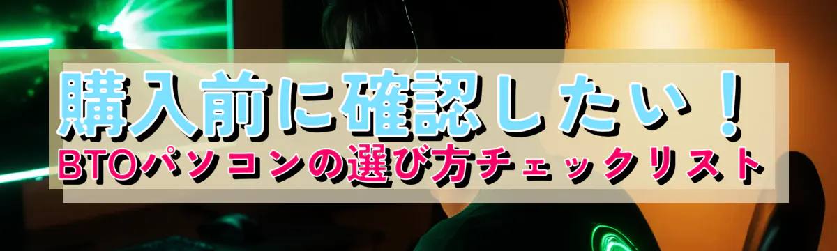 購入前に確認したい！BTOパソコンの選び方チェックリスト
