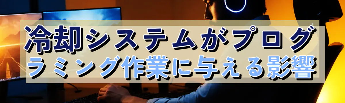 冷却システムがプログラミング作業に与える影響