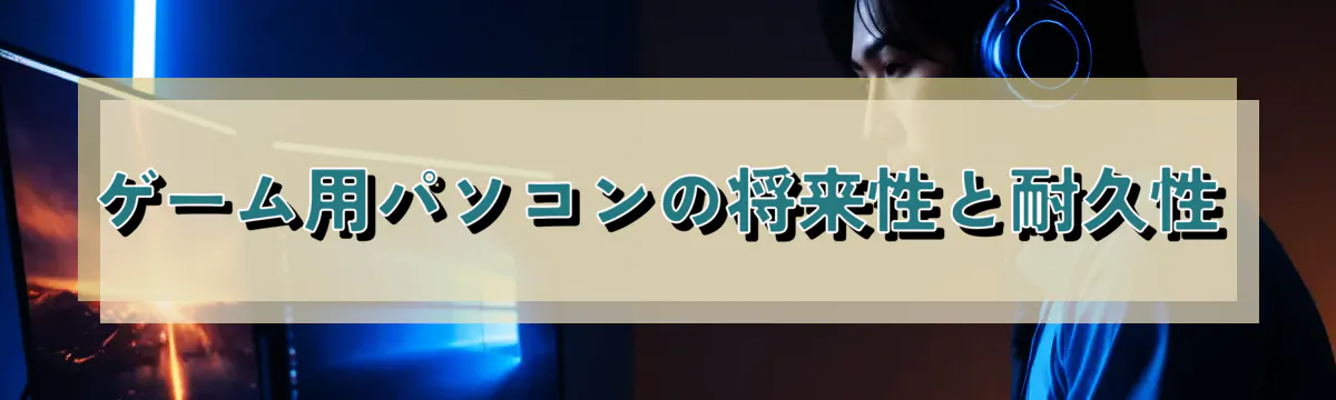 ゲーム用パソコンの将来性と耐久性