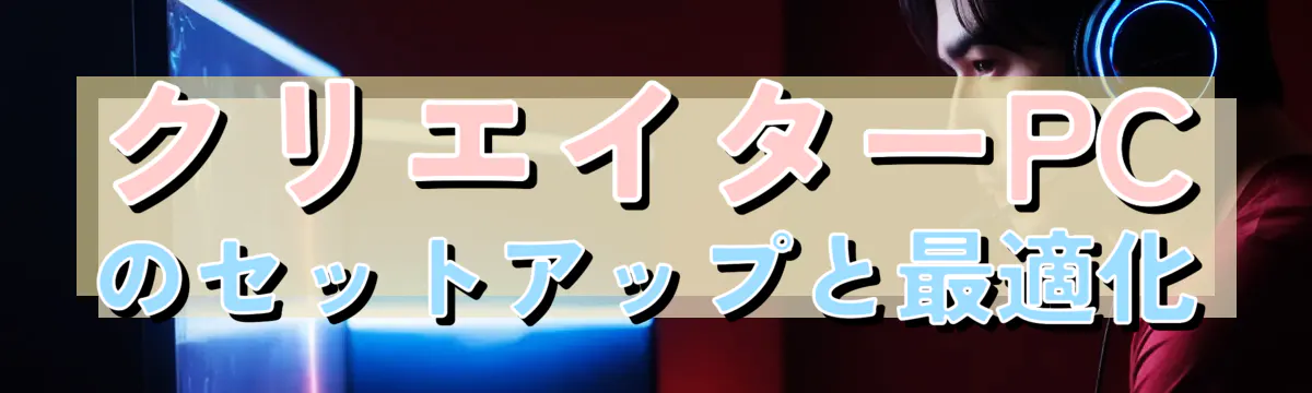 クリエイターPCのセットアップと最適化