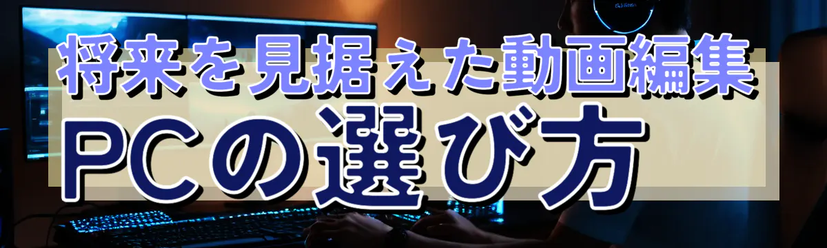 将来を見据えた動画編集PCの選び方