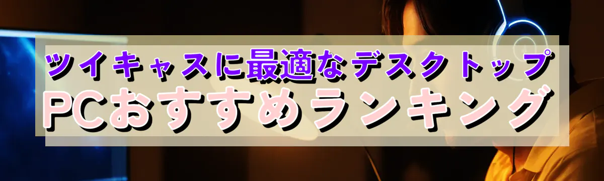 ツイキャスに最適なデスクトップPCおすすめランキング