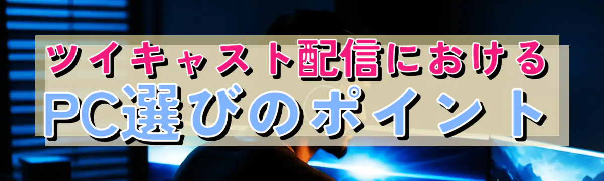 ツイキャスト配信におけるPC選びのポイント