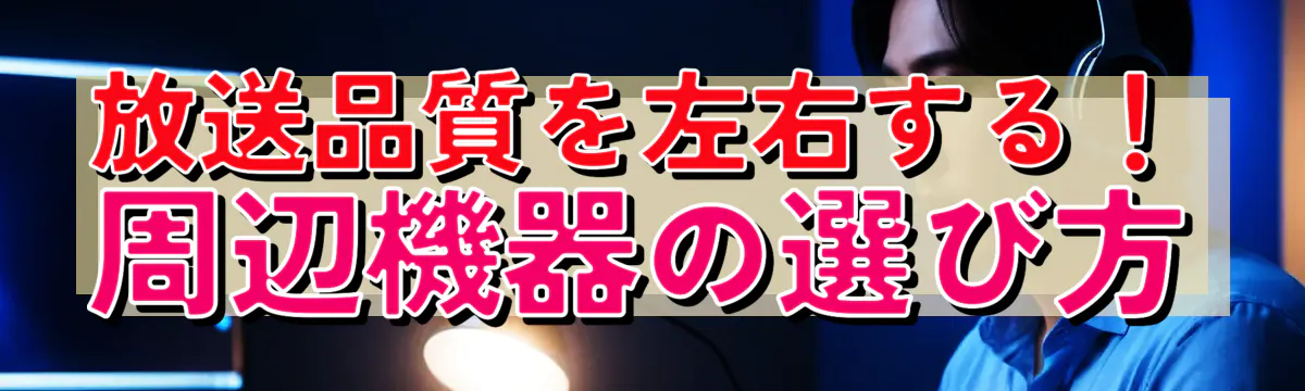 放送品質を左右する！周辺機器の選び方