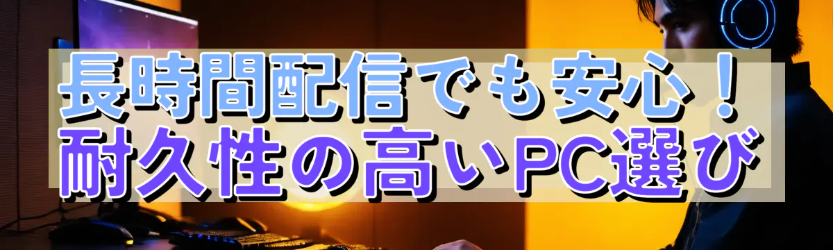 長時間配信でも安心！耐久性の高いPC選び