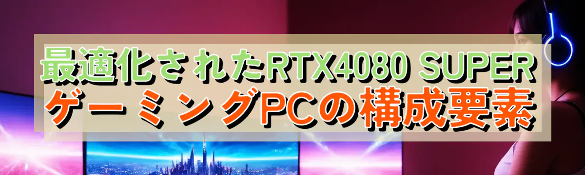 最適化されたRTX4080 SUPERゲーミングPCの構成要素