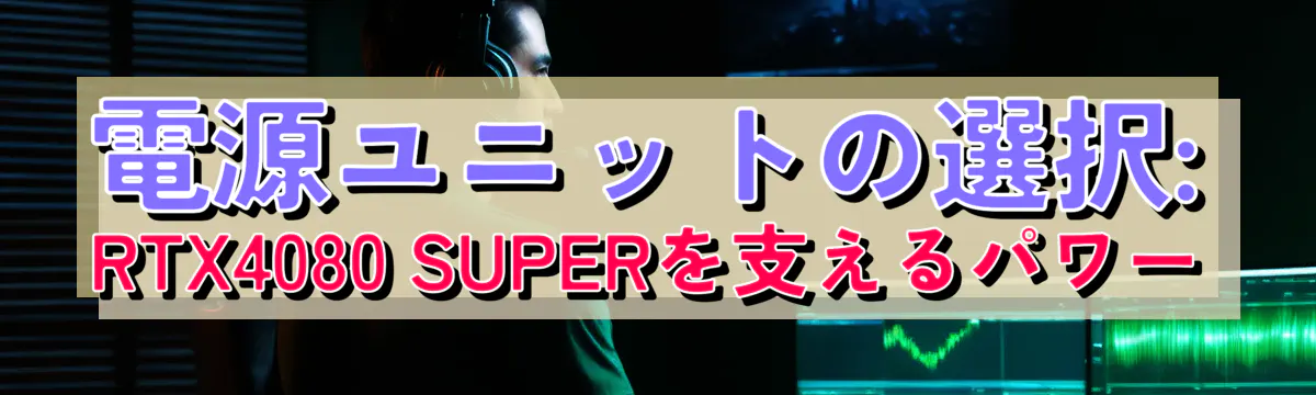 電源ユニットの選択: RTX4080 SUPERを支えるパワー