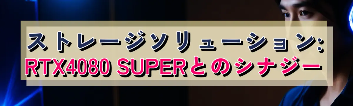 ストレージソリューション: RTX4080 SUPERとのシナジー