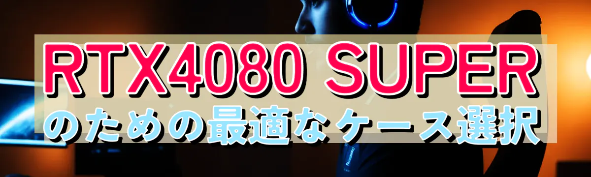 RTX4080 SUPERのための最適なケース選択