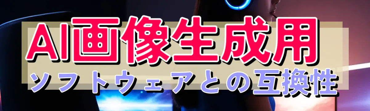 AI画像生成用ソフトウェアとの互換性