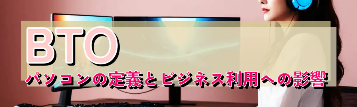 BTOパソコンの定義とビジネス利用への影響