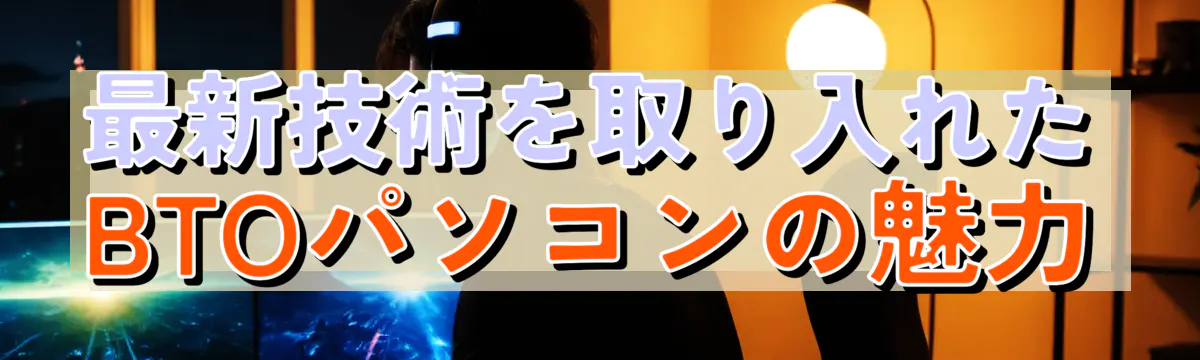 最新技術を取り入れたBTOパソコンの魅力