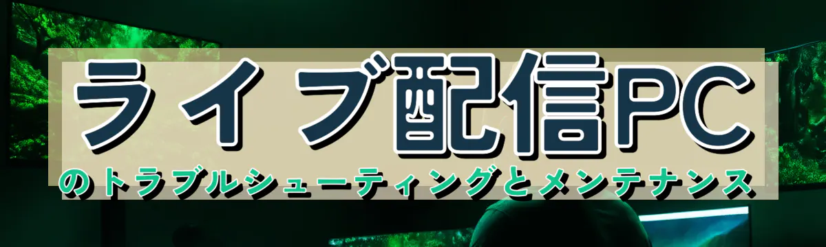ライブ配信PCのトラブルシューティングとメンテナンス