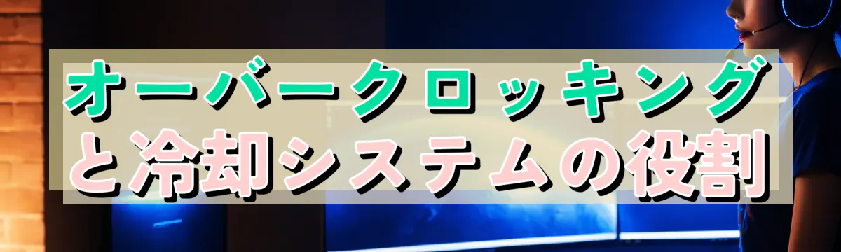 オーバークロッキングと冷却システムの役割