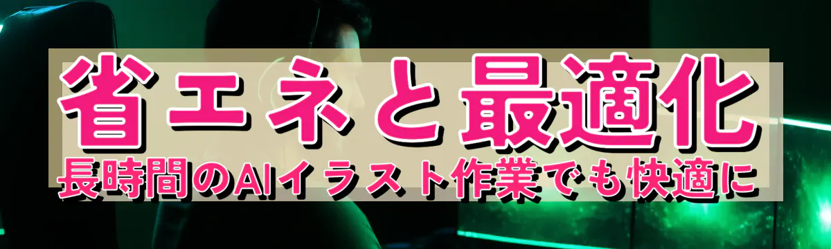 省エネと最適化 長時間のAIイラスト作業でも快適に