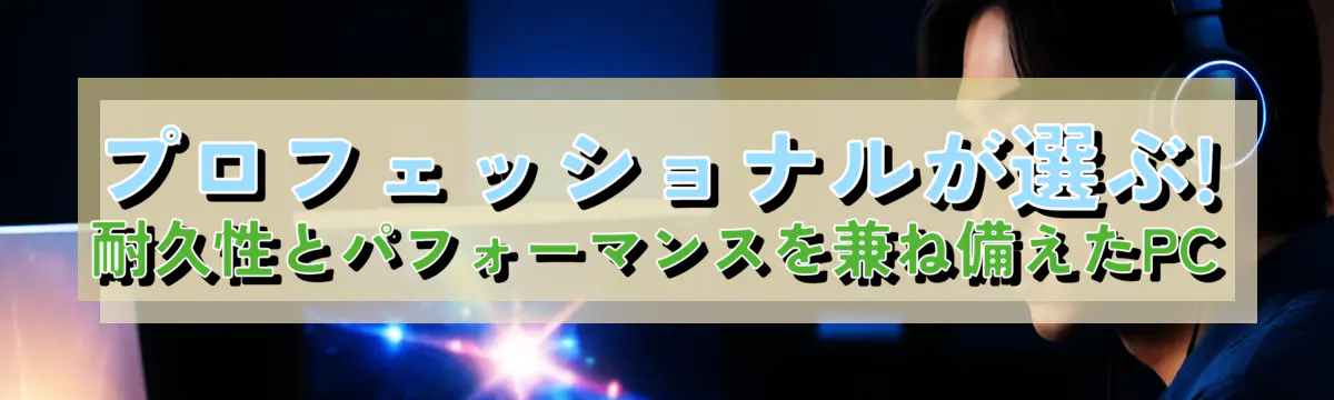 プロフェッショナルが選ぶ! 耐久性とパフォーマンスを兼ね備えたPC