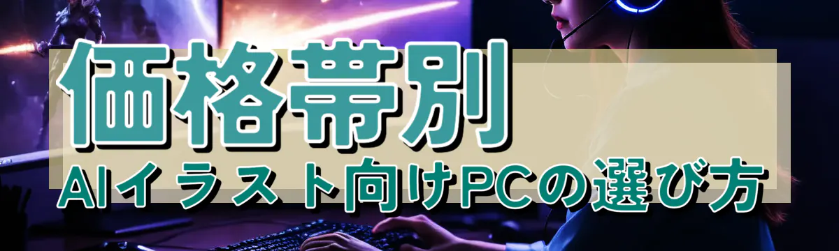 価格帯別 AIイラスト向けPCの選び方