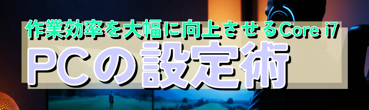作業効率を大幅に向上させるCore i7 PCの設定術