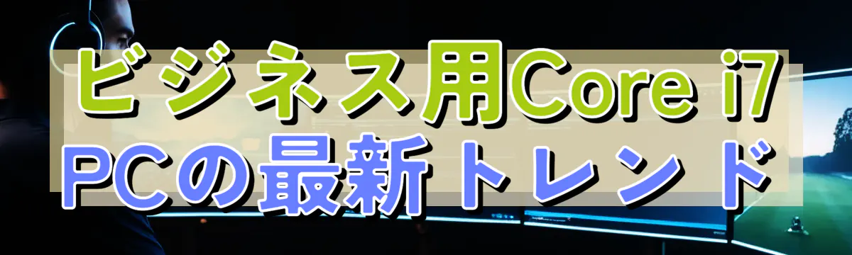 ビジネス用Core i7 PCの最新トレンド