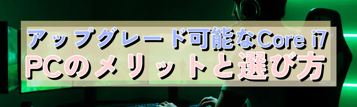 アップグレード可能なCore i7 PCのメリットと選び方