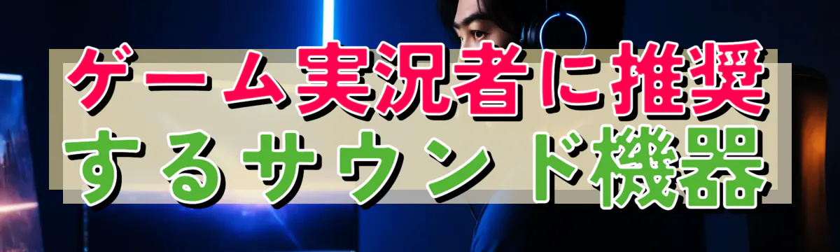 ゲーム実況者に推奨するサウンド機器