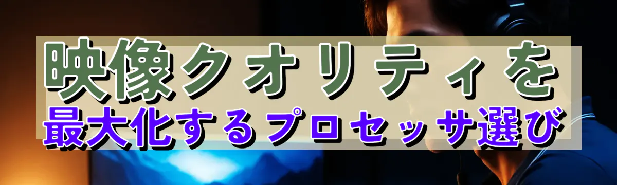 映像クオリティを最大化するプロセッサ選び