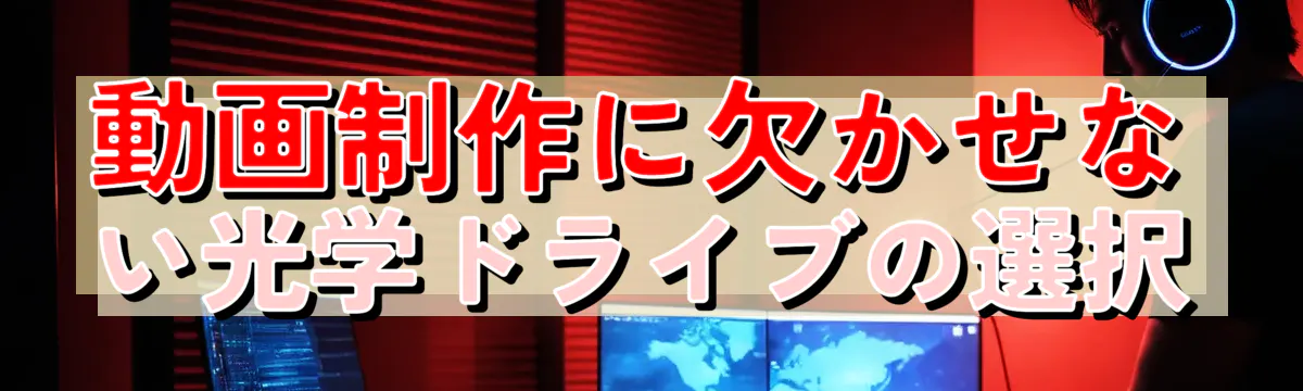 動画制作に欠かせない光学ドライブの選択