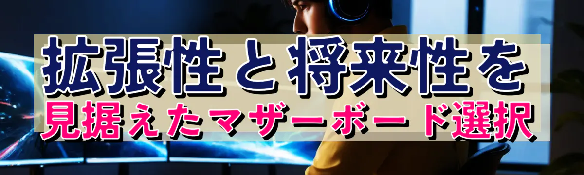 拡張性と将来性を見据えたマザーボード選択