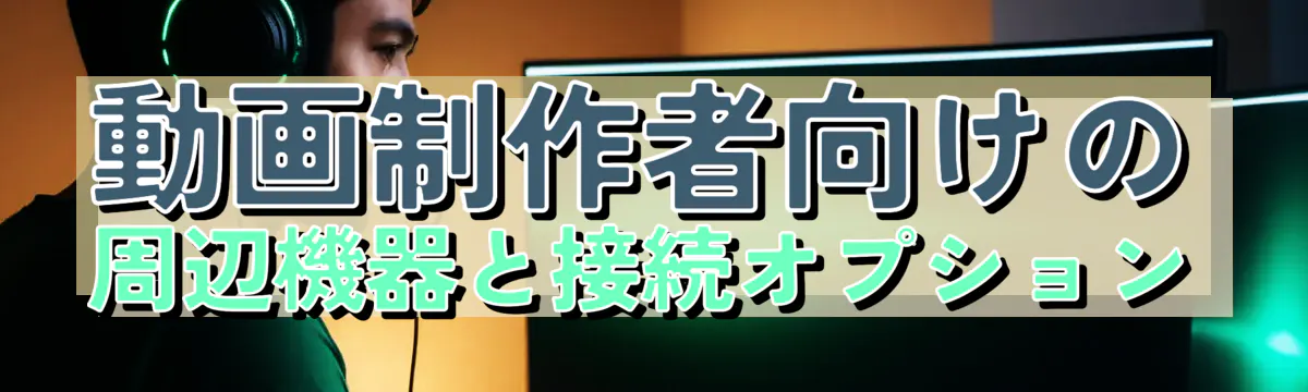 動画制作者向けの周辺機器と接続オプション