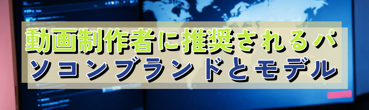 動画制作者に推奨されるパソコンブランドとモデル