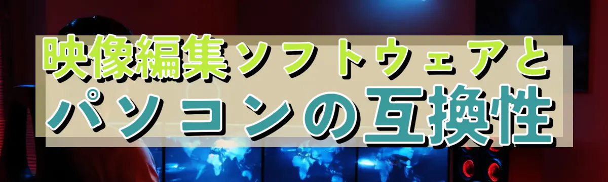 映像編集ソフトウェアとパソコンの互換性