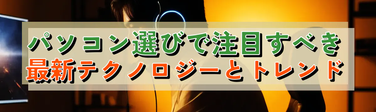 パソコン選びで注目すべき最新テクノロジーとトレンド