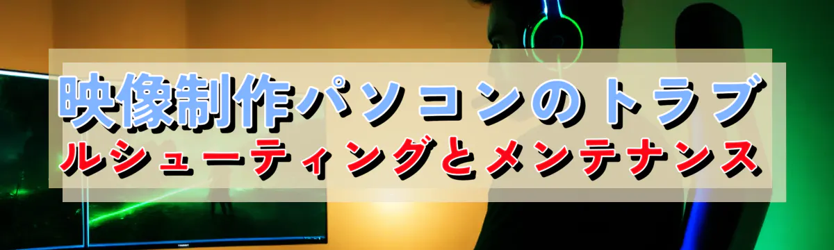 映像制作パソコンのトラブルシューティングとメンテナンス