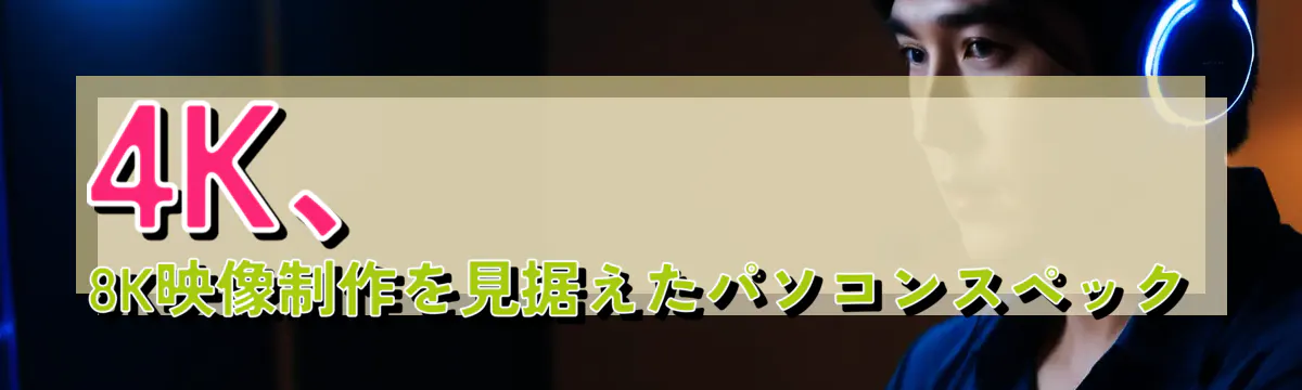 4K、8K映像制作を見据えたパソコンスペック