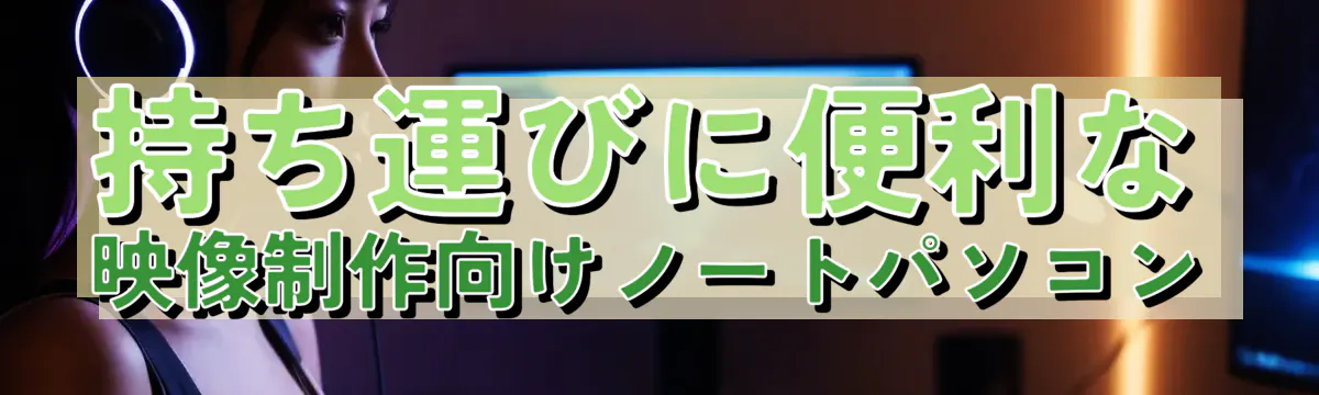 持ち運びに便利な映像制作向けノートパソコン