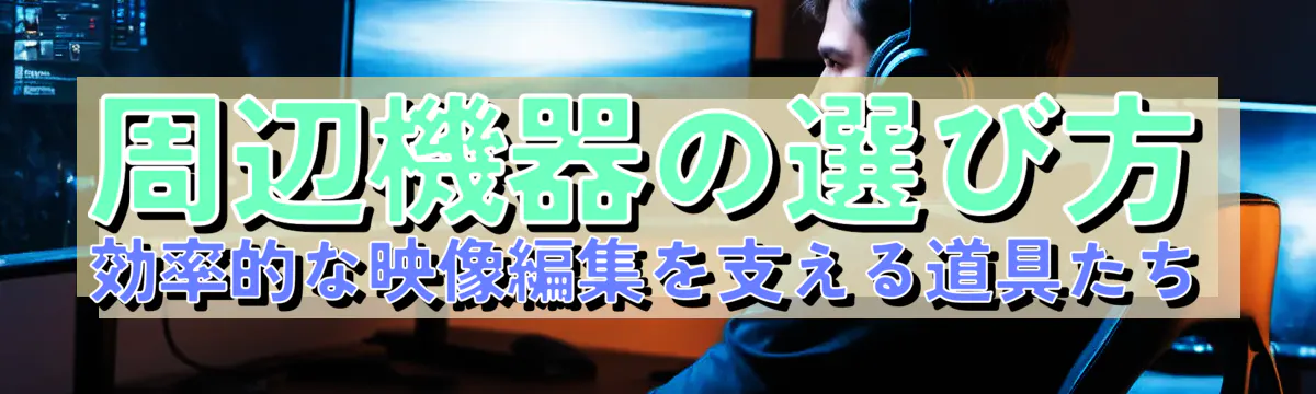 周辺機器の選び方 効率的な映像編集を支える道具たち