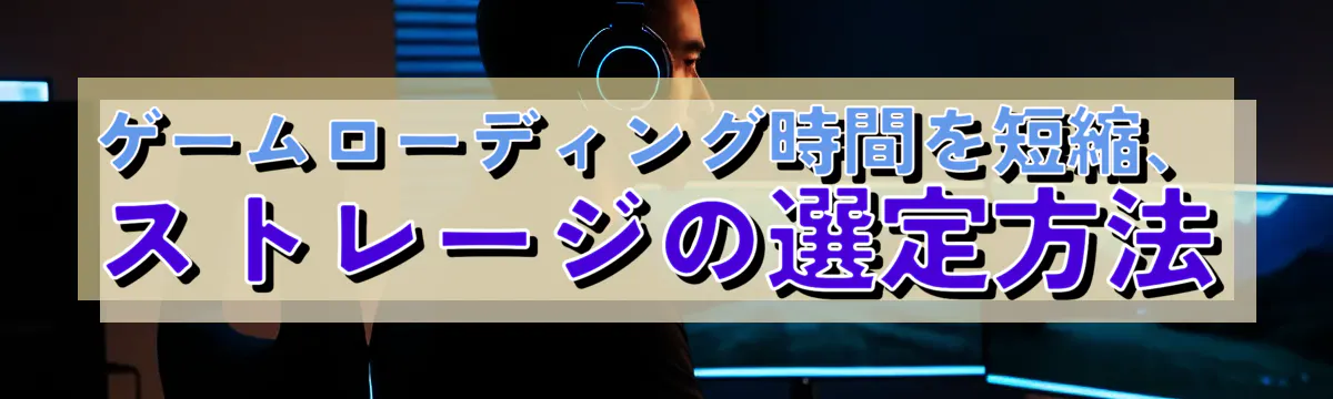 ゲームローディング時間を短縮、ストレージの選定方法