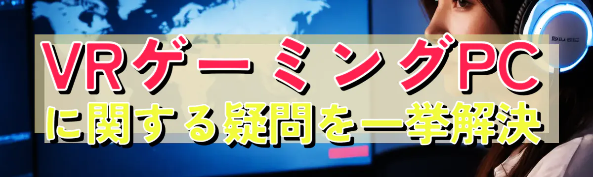 VRゲーミングPCに関する疑問を一挙解決