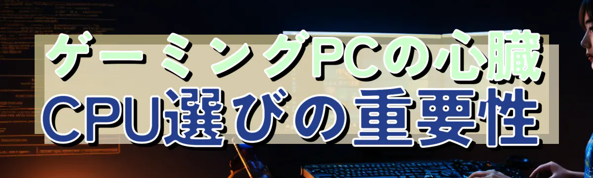 ゲーミングPCの心臓、CPU選びの重要性