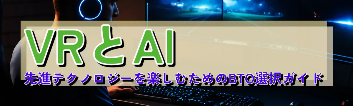 VRとAI 先進テクノロジーを楽しむためのBTO選択ガイド