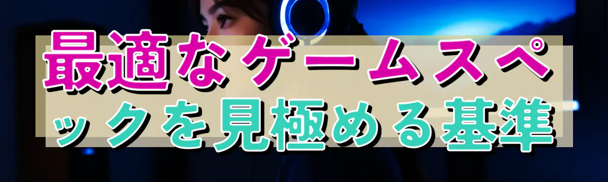 最適なゲームスペックを見極める基準