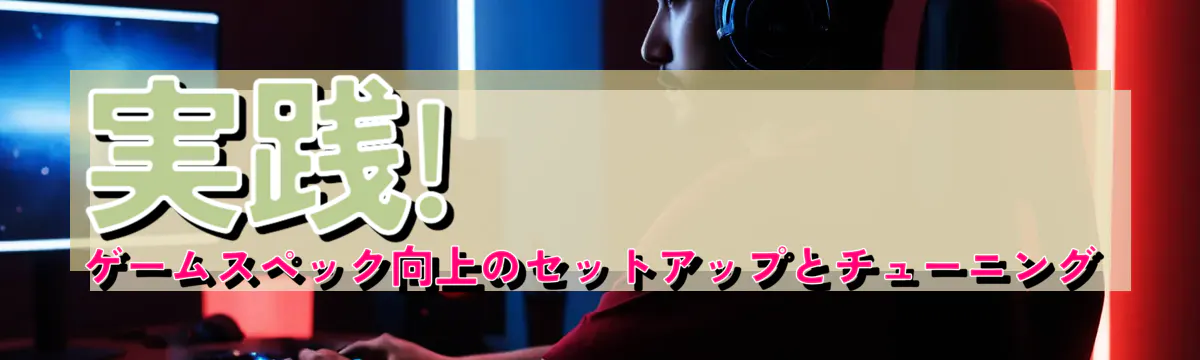 実践! ゲームスペック向上のセットアップとチューニング