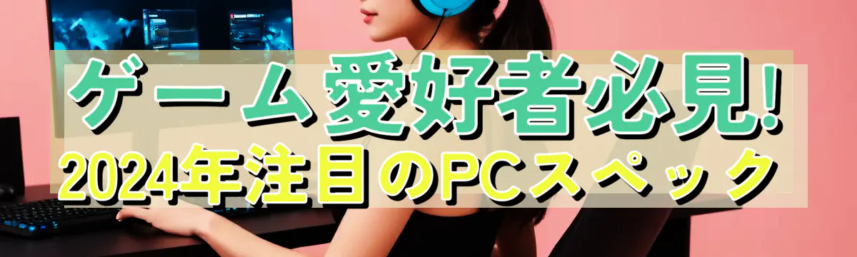 ゲーム愛好者必見! 2024年注目のPCスペック