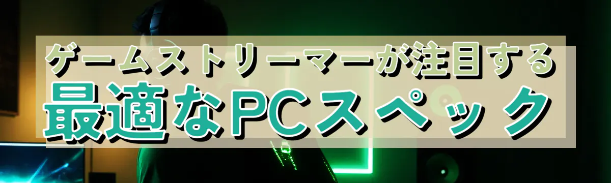 ゲームストリーマーが注目する、最適なPCスペック