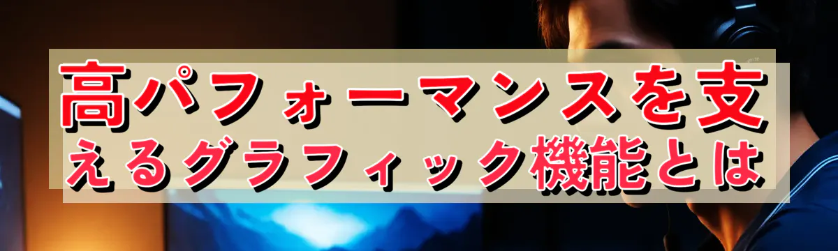 高パフォーマンスを支えるグラフィック機能とは